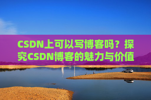 CSDN上可以写博客吗？探究CSDN博客的魅力与价值